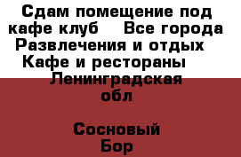 Сдам помещение под кафе,клуб. - Все города Развлечения и отдых » Кафе и рестораны   . Ленинградская обл.,Сосновый Бор г.